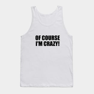 Of course I'm crazy! - fun quote Tank Top